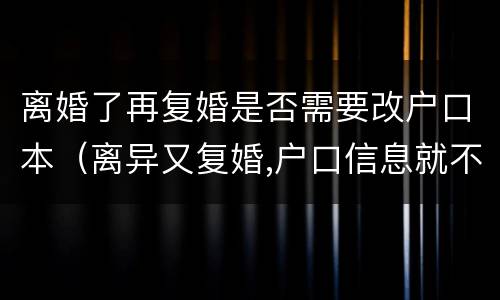 离婚了再复婚是否需要改户口本（离异又复婚,户口信息就不用改了,是吗?）