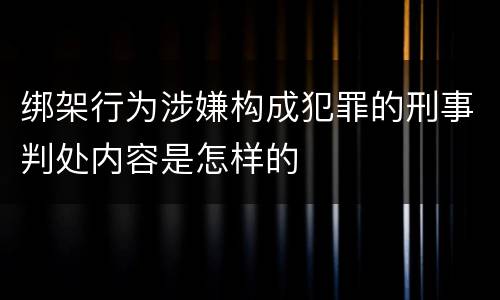 绑架行为涉嫌构成犯罪的刑事判处内容是怎样的