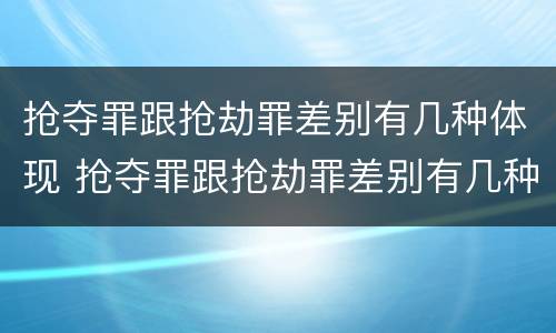 抢夺罪跟抢劫罪差别有几种体现 抢夺罪跟抢劫罪差别有几种体现法律