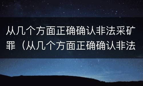 从几个方面正确确认非法采矿罪（从几个方面正确确认非法采矿罪行）