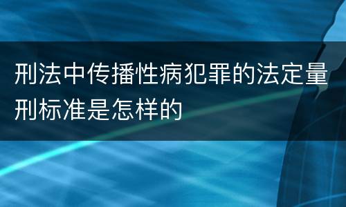 刑法中传播性病犯罪的法定量刑标准是怎样的
