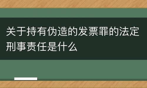 关于持有伪造的发票罪的法定刑事责任是什么