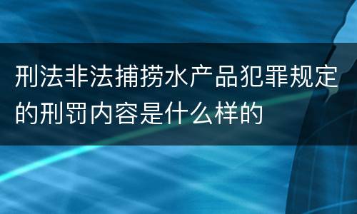 刑法非法捕捞水产品犯罪规定的刑罚内容是什么样的