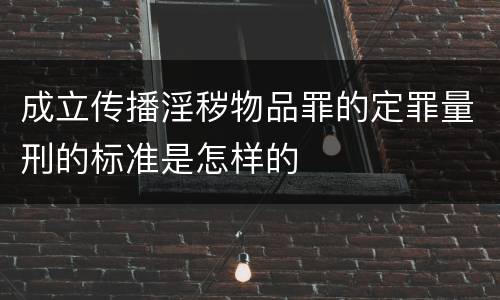 成立传播淫秽物品罪的定罪量刑的标准是怎样的