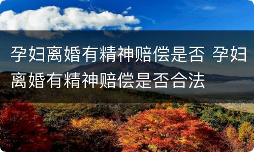 孕妇离婚有精神赔偿是否 孕妇离婚有精神赔偿是否合法