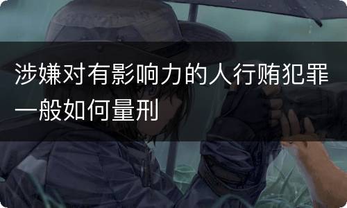 涉嫌对有影响力的人行贿犯罪一般如何量刑