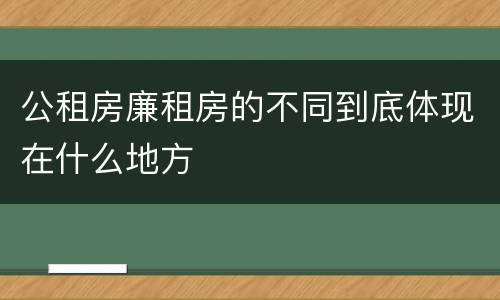 公租房廉租房的不同到底体现在什么地方