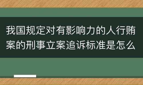 我国规定对有影响力的人行贿案的刑事立案追诉标准是怎么样规定