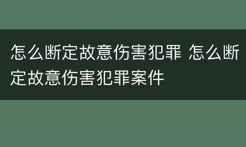 怎么断定故意伤害犯罪 怎么断定故意伤害犯罪案件