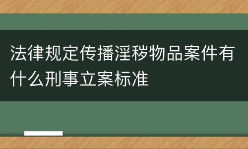 法律规定传播淫秽物品案件有什么刑事立案标准