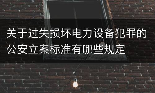 关于过失损坏电力设备犯罪的公安立案标准有哪些规定