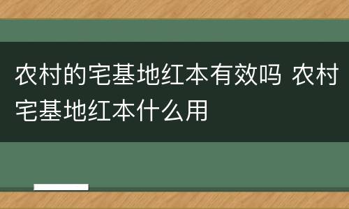 农村的宅基地红本有效吗 农村宅基地红本什么用