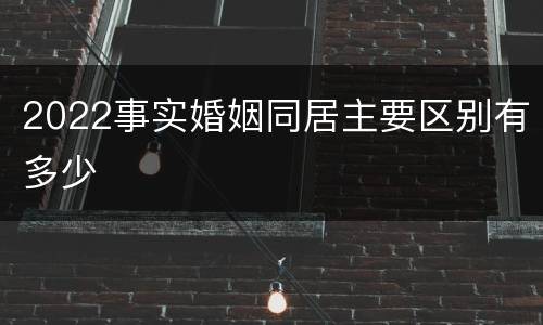 2022事实婚姻同居主要区别有多少