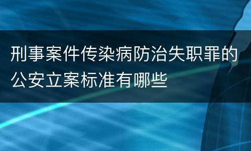 刑事案件传染病防治失职罪的公安立案标准有哪些