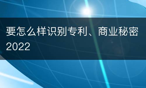 要怎么样识别专利、商业秘密2022