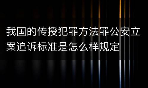 我国的传授犯罪方法罪公安立案追诉标准是怎么样规定