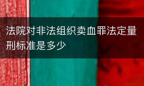 法院对非法组织卖血罪法定量刑标准是多少