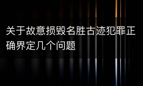关于故意损毁名胜古迹犯罪正确界定几个问题