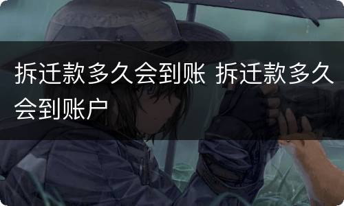 拆迁款多久会到账 拆迁款多久会到账户