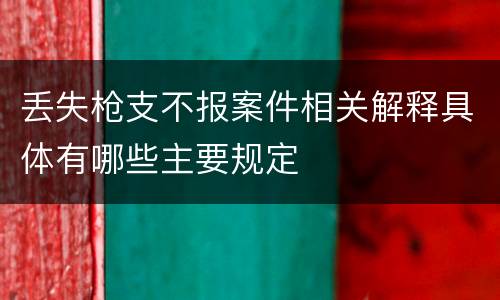 丢失枪支不报案件相关解释具体有哪些主要规定