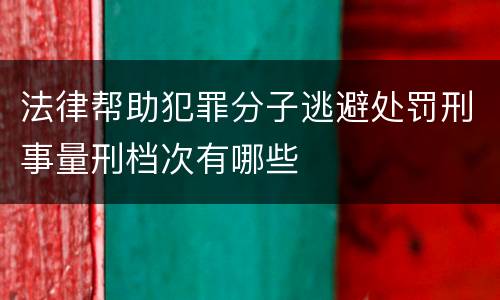 法律帮助犯罪分子逃避处罚刑事量刑档次有哪些