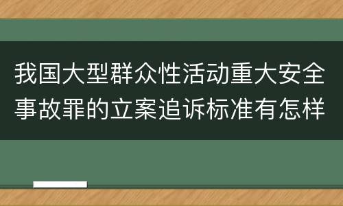 我国大型群众性活动重大安全事故罪的立案追诉标准有怎样的规定