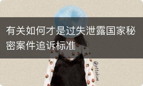 有关如何才是过失泄露国家秘密案件追诉标准