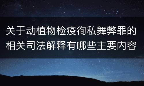 关于动植物检疫徇私舞弊罪的相关司法解释有哪些主要内容