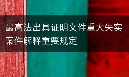 最高法出具证明文件重大失实案件解释重要规定