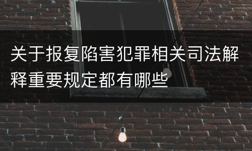 关于报复陷害犯罪相关司法解释重要规定都有哪些