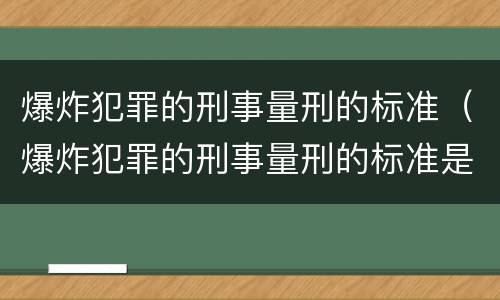 爆炸犯罪的刑事量刑的标准（爆炸犯罪的刑事量刑的标准是多少）