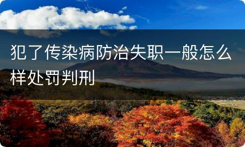 犯了传染病防治失职一般怎么样处罚判刑