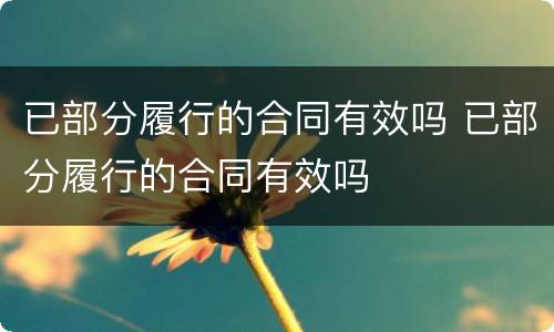 已部分履行的合同有效吗 已部分履行的合同有效吗