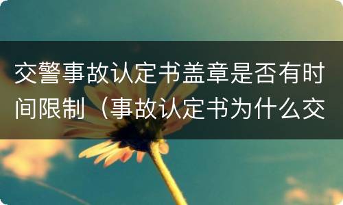 交警事故认定书盖章是否有时间限制（事故认定书为什么交警不当时盖章）