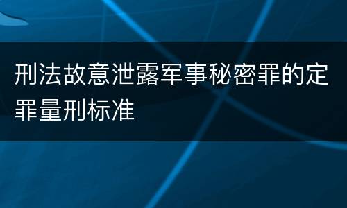 刑法故意泄露军事秘密罪的定罪量刑标准
