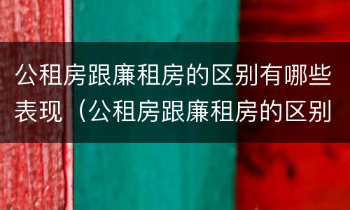 公租房跟廉租房的区别有哪些表现（公租房跟廉租房的区别有哪些表现和优势）