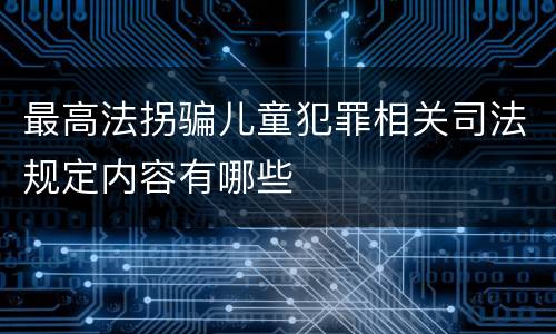 最高法拐骗儿童犯罪相关司法规定内容有哪些