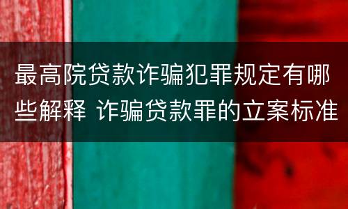 最高院贷款诈骗犯罪规定有哪些解释 诈骗贷款罪的立案标准