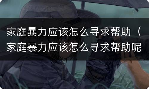 家庭暴力应该怎么寻求帮助（家庭暴力应该怎么寻求帮助呢）
