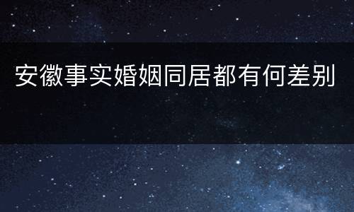 安徽事实婚姻同居都有何差别
