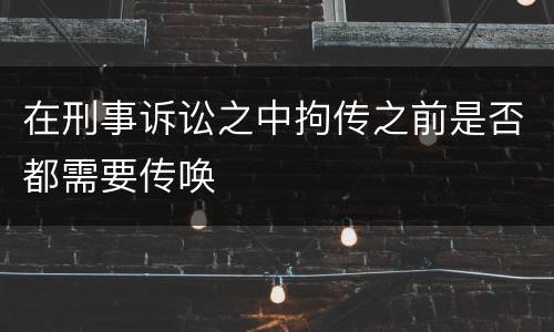在刑事诉讼之中拘传之前是否都需要传唤