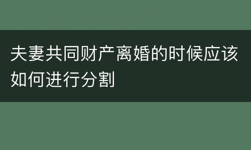 夫妻共同财产离婚的时候应该如何进行分割