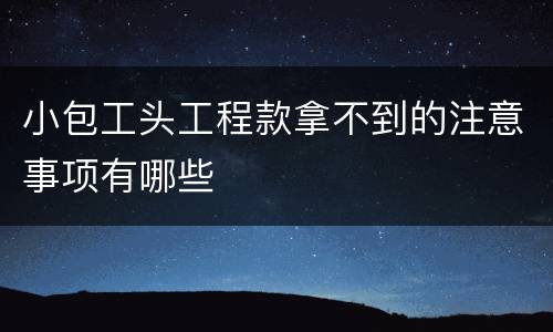 小包工头工程款拿不到的注意事项有哪些