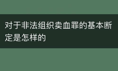 对于非法组织卖血罪的基本断定是怎样的