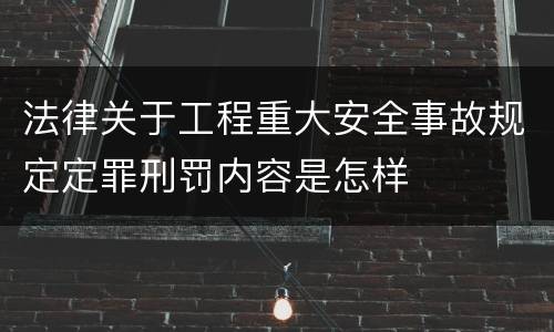 法律关于工程重大安全事故规定定罪刑罚内容是怎样