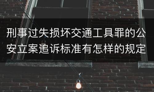 刑事过失损坏交通工具罪的公安立案追诉标准有怎样的规定