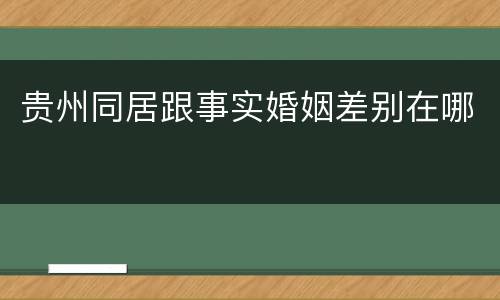 贵州同居跟事实婚姻差别在哪