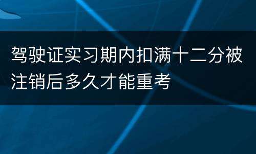 驾驶证实习期内扣满十二分被注销后多久才能重考