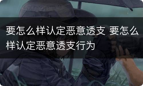 要怎么样认定恶意透支 要怎么样认定恶意透支行为