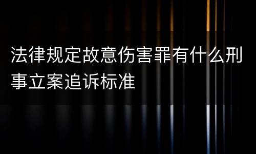 法律规定故意伤害罪有什么刑事立案追诉标准
